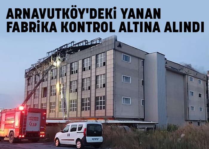 Arnavutköy'deki yanan fabrika kontrol altına alındı