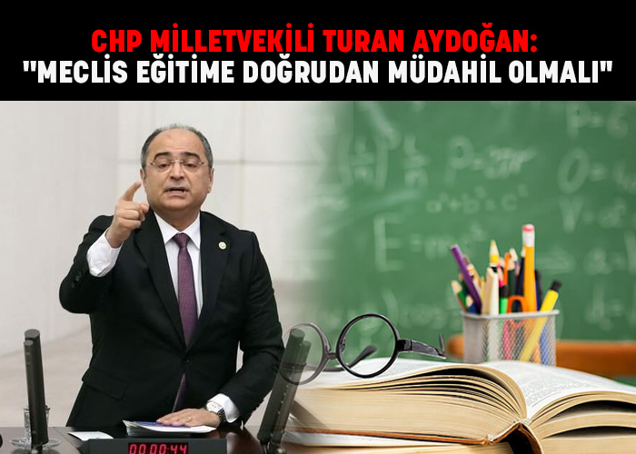 CHP'li Aydoğan: ''Meclis eğitime doğrudan müdahil olmalı''