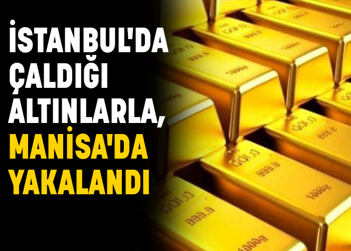 İstanbul'da çaldığı altınlarla, Manisa'da yakalandı